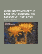 Working Women of the Last Half-Century; The Lesson of Their Lives