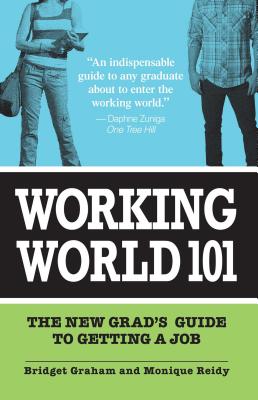 Working World 101: The New Grad's Guide to Getting a Job - Graham, Bridget, and Reidy, Monique