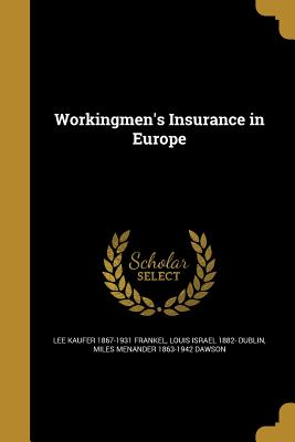 Workingmen's Insurance in Europe - Frankel, Lee Kaufer 1867-1931, and Dublin, Louis Israel 1882-, and Dawson, Miles Menander 1863-1942