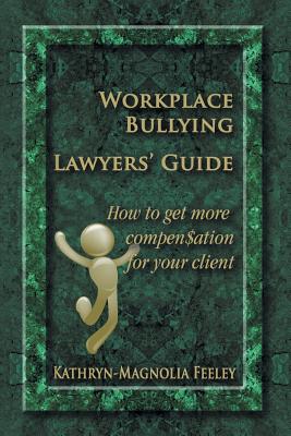 Workplace Bullying Lawyers' Guide: How to get more compen$ation for your client - Feeley, Kathryn-Magnolia