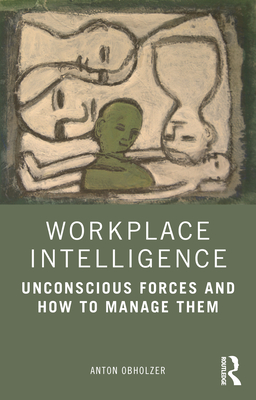Workplace Intelligence: Unconscious Forces and How to Manage Them - Obholzer, Anton