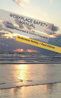 Workplace Safety Manual: Hazard Awareness & Control Programs - Dillow Csp, Paul E, and Solutions LLC, Seabreeze Safety