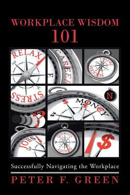 Workplace Wisdom 101: Successfully Navigating the Workplace - Green, Peter F