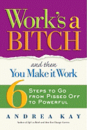 Work's a Bitch and Then You Make It Work: 6 Steps to Go from Pissed Off to Powerful - Kay, Andrea