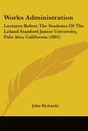 Works Administration: Lectures Before The Students Of The Leland Stanford Junior University, Palo Alto, California (1895)