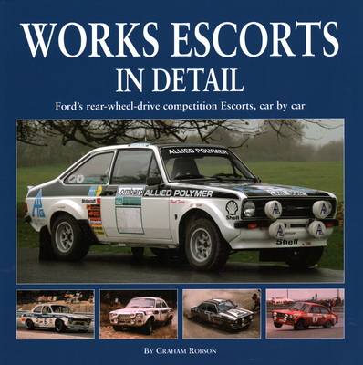 Works Escort in Detail: Ford's Rear-Wheel-Drive Competition Escorts, Car by Car - Robson, Graham