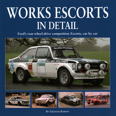 Works Escort in Detail: Ford's Rear-Wheel-Drive Competition Escorts, Car by Car - Robson, Graham