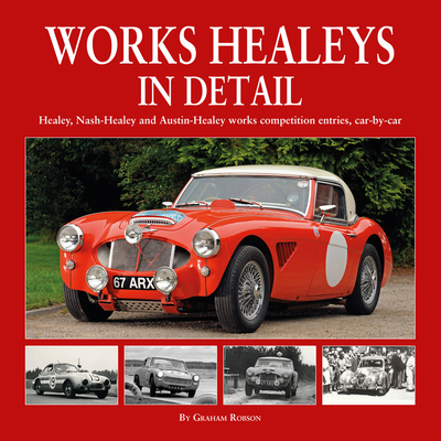 Works Healeys In Detail: Healey, Nash-Healey and Austin-Healey works competition entrants, car by car - Robson, Graham