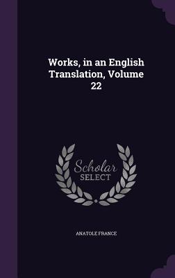 Works, in an English Translation, Volume 22 - Anatole France (Creator)