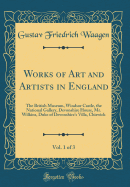 Works of Art and Artists in England, Vol. 1 of 3: The British Museum, Windsor Castle, the National Gallery, Devonshire House, Mr. Wilkins, Duke of Devonshire's Villa, Chiswick (Classic Reprint)