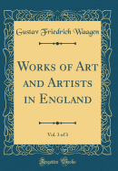 Works of Art and Artists in England, Vol. 3 of 3 (Classic Reprint)