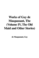 Works of Guy de Maupassant, the (Volume IV, the Old Maid and Other Stories)