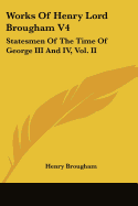 Works of Henry Lord Brougham V4: Statesmen of the Time of George III and IV, Vol. II