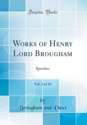 Works of Henry Lord Brougham, Vol. 2 of 10: Speeches (Classic Reprint) - Vaux, Baron Henry Brougham