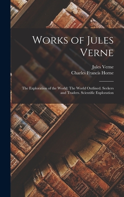 Works of Jules Verne: The Exploration of the World: The World Outlined. Seekers and Traders. Scientific Exploration - Horne, Charles Francis, and Verne, Jules