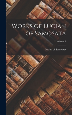 Works of Lucian of Samosata; Volume 3 - Lucian of Samosata
