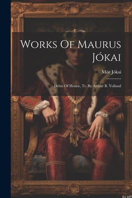 Works Of Maurus Jkai: Debts Of Honor, Tr. By Arthur B. Yolland - Jkai, Mr