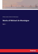 Works of Michael de Montaigne: Vol. I