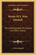 Works Of S. Weir Mitchell: The Autobiography Of A Quack And Other Stories