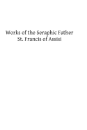 Works of the Seraphic Father St. Francis of Assisi - Hermenegild Tosf, Brother (Editor), and Assisi, Francis Of