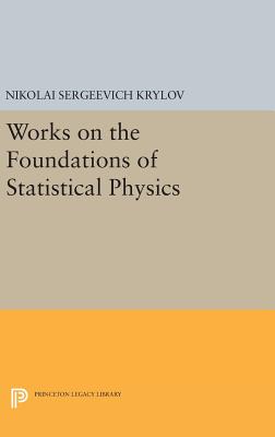 Works on the Foundations of Statistical Physics - Krylov, Nikolai Sergeevich, and Migdal, Joel S. (Edited and translated by)
