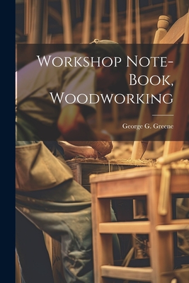 Workshop Note-book, Woodworking - Greene, George G B 1871