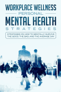 Workspace Wellness Personal Mental Health Strategies: Strategies on How to Mentally Survive the Good, the Bad, and the Average Day