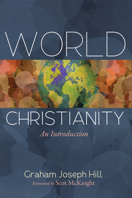 World Christianity: An Introduction - Hill, Graham Joseph, and McKnight, Scot (Foreword by)