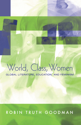 World, Class, Women: Global Literature, Education, and Feminism - Goodman, Robin Truth