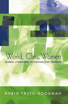 World, Class, Women: Global Literature, Education, and Feminism - Goodman, Robin Truth