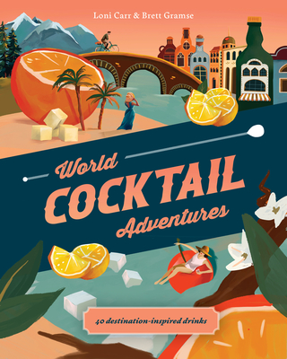 World Cocktail Adventures: 40 Destination-inspired Drinks - Carr, Loni, and Gramse, Brett