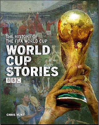World Cup Stories: A BBC History of the FIFA World Cup - Hunt, Chris (Editor), and Pratt, Terry (Editor)
