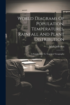 World Diagrams Of Population, Temperatures, Rainfall And Plant Distribution: A Supplement To Teachers' Geography - Jefferson, Mark