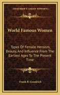 World Famous Women: Types Of Female Heroism, Beauty, And Influence From The Earliest Ages To The Present Time