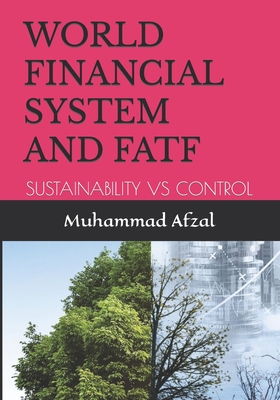 World Financial System and Fatf: Sustainability Vs Control - Afzal, Muhammad