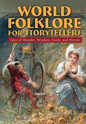 World Folklore for Storytellers: Tales of Wonder, Wisdom, Fools, and Heroes: Tales of Wonder, Wisdom, Fools, and Heroes - Sherman, Howard J