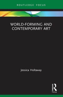 World-Forming and Contemporary Art - Holtaway, Jessica