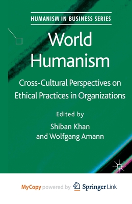 World Humanism: Cross-cultural Perspectives on Ethical Practices in Organizations - Khan, S. (Editor), and Amann, W. (Editor)