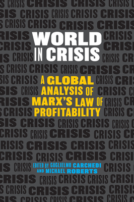 World in Crisis: A Global Analysis of Marx's Law of Profitability - Carchedi, Guglielmo (Editor), and Roberts, Michael (Editor)