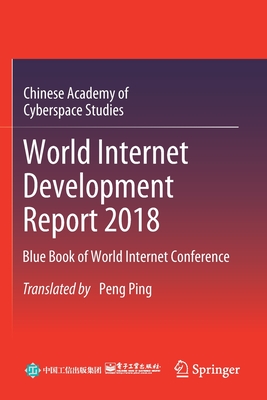 World Internet Development Report 2018: Blue Book of World Internet Conference - Chinese Academy of Cyberspace Studies, and Ping, Peng (Translated by)