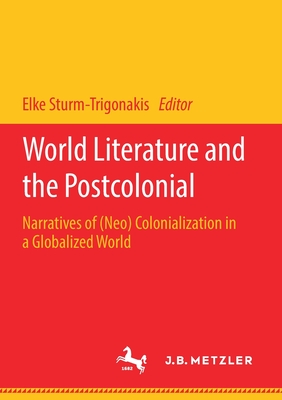 World Literature and the Postcolonial: Narratives of (Neo) Colonialization in a Globalized World - Sturm-Trigonakis, Elke (Editor)