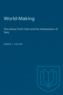 World-Making: The Literary Truth-Claim and the Interpretation of Texts - Valdes, Mario