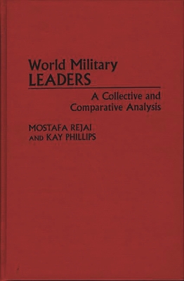 World Military Leaders: A Collective and Comparative Analysis - Rejai, Mostafa, and Phillips, Kay