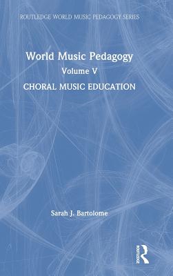 World Music Pedagogy, Volume V: Choral Music Education - Bartolome, Sarah J