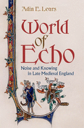 World of Echo: Noise and Knowing in Late Medieval England