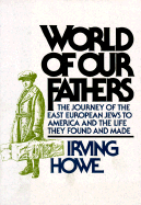 World of Our Fathers: The Journey of the East European Jews to America and the Life They Found and Made