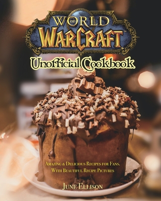 World of Warcraft Unofficial Cookbook: Amazing & Delicious Recipes for Fans. With Beautiful Recipe Pictures - Ellison, June