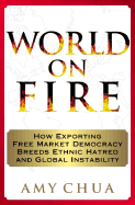 World on Fire: How Exporting Free Market Democracy Breeds Ethnic Hatred and Global Instability - Chua, Amy