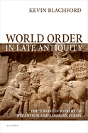 World Order in Late Antiquity: The 'Two Eyes' Rivalry of Byzantium and Sasanian Persia