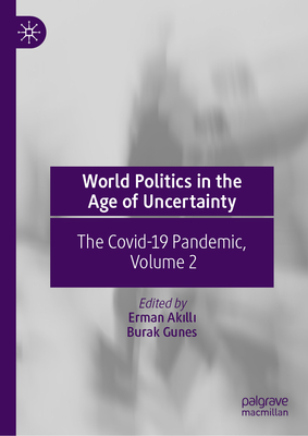 World Politics in the Age of Uncertainty: The Covid-19 Pandemic, Volume 2 - Akilli, Erman (Editor), and Gunes, Burak (Editor)